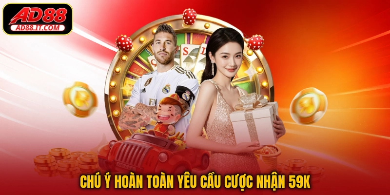 Chú ý hoàn toàn yêu cầu cược nhận 59k