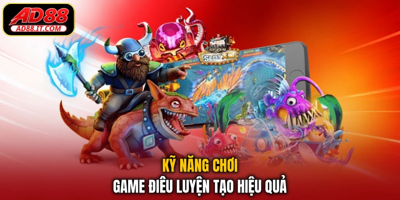 Kỹ năng chơi game điêu luyện tạo hiệu quả