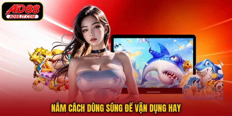 Nắm cách dùng súng để vận dụng hay