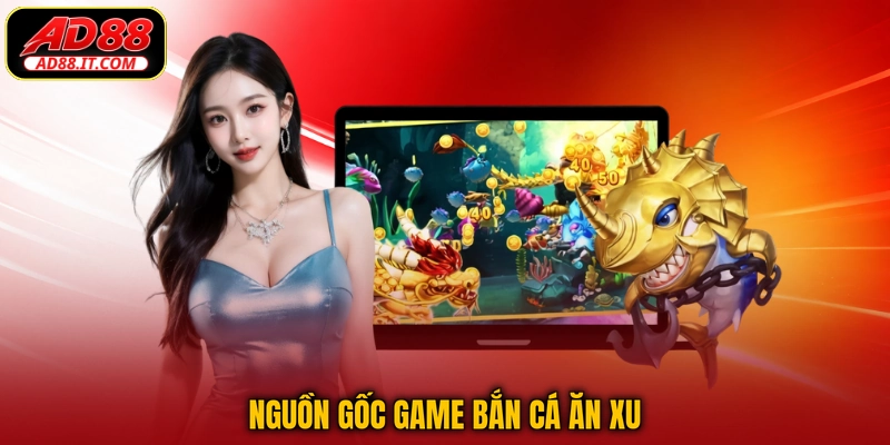 Nguồn gốc game Bắn Cá Ăn Xu